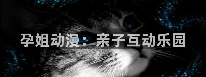 age里番动漫：孕姐动漫：亲子互动乐园
