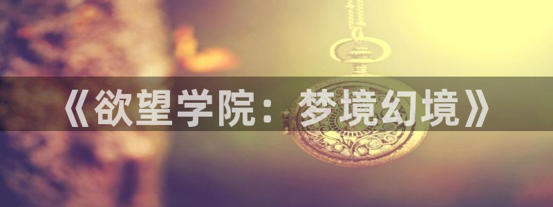 6080旧里番动漫：《欲望学院：梦境幻境》