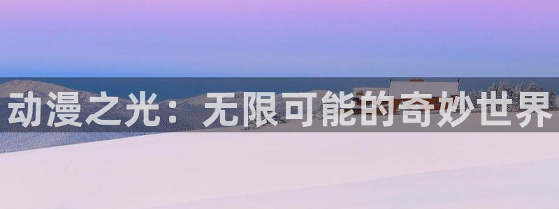 动画里番：动漫之光：无限可能的奇妙世界