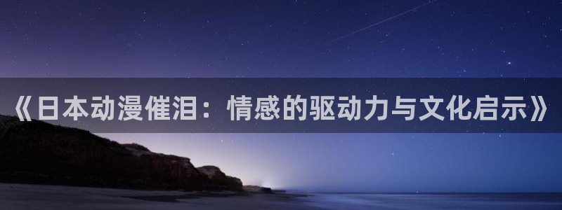 对魔忍里番漫画：《日本动漫催泪：情感的驱动力与文化启示》