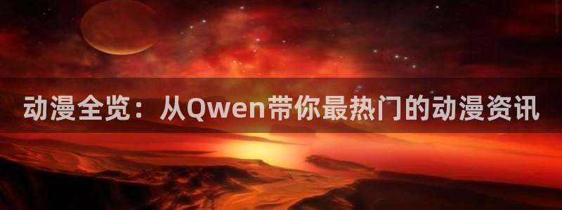 日本少女口工里番漫画：动漫全览：从Qwen带你最热门的动漫资讯