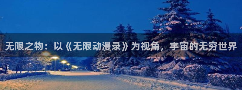好看的里番动漫：无限之物：以《无限动漫录》为视角，宇宙的无穷世界