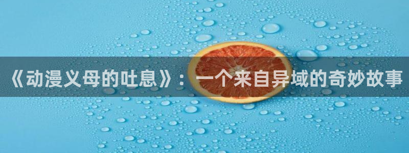 里番动漫哪找：《动漫义母的吐息》：一个来自异域的奇妙故事