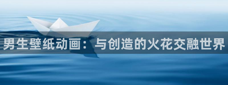 里番动漫免费在线看：男生壁纸动画：与创造的火花交融世界