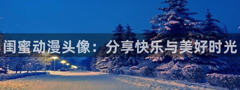 里番绅士漫画大全：闺蜜动漫头像：分享快乐与美好时光