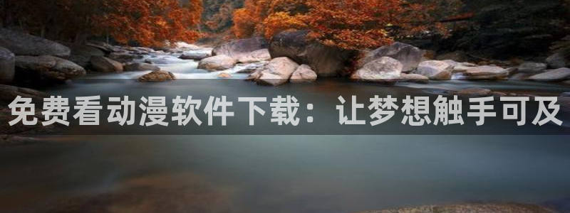 里番动漫免费网站：免费看动漫软件下载：让梦想触手可及
