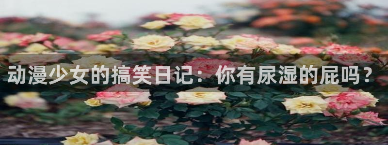 漫画肉里番：动漫少女的搞笑日记：你有尿湿的屁吗？