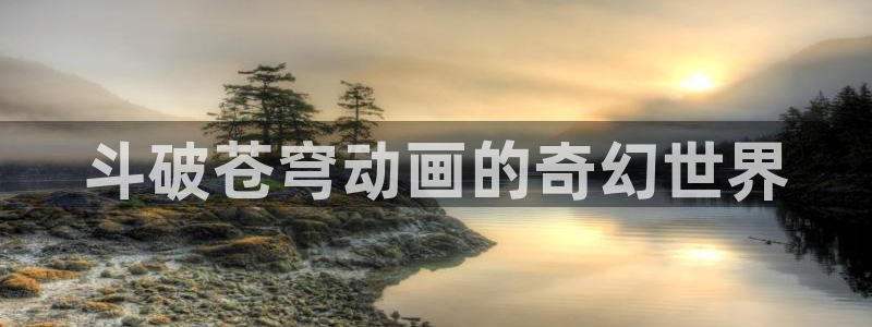 里番库漫画大全：斗破苍穹动画的奇幻世界