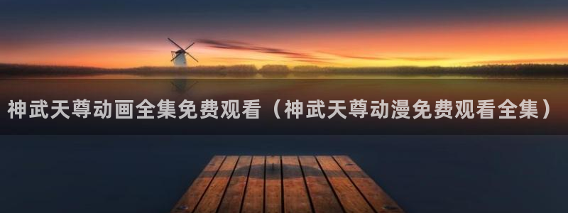 孕妇里番动漫：神武天尊动画全集免费观看（神武天尊动漫免费观看全集）