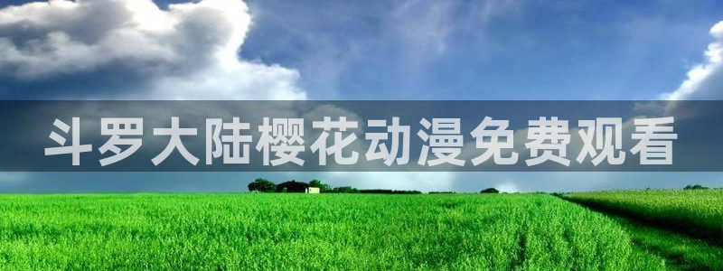 动漫看里番：斗罗大陆樱花动漫免费观看