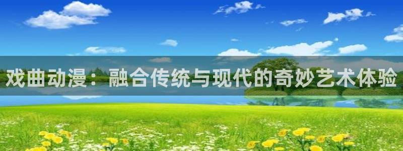 经典里番：戏曲动漫：融合传统与现代的奇妙艺术体验