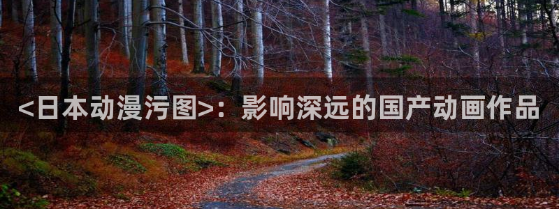 日漫 里番：<日本动漫污图>：影响深远的国产动画作品