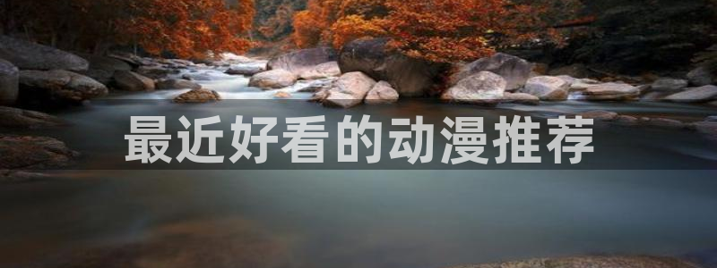 age里番动漫：最近好看的动漫推荐