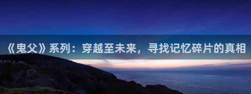 里番动漫在线看免费观看：《鬼父》系列：穿越至未来，寻找记忆碎片的真相