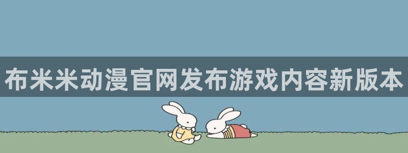求里番动漫网站：布米米动漫官网发布游戏内容新版本