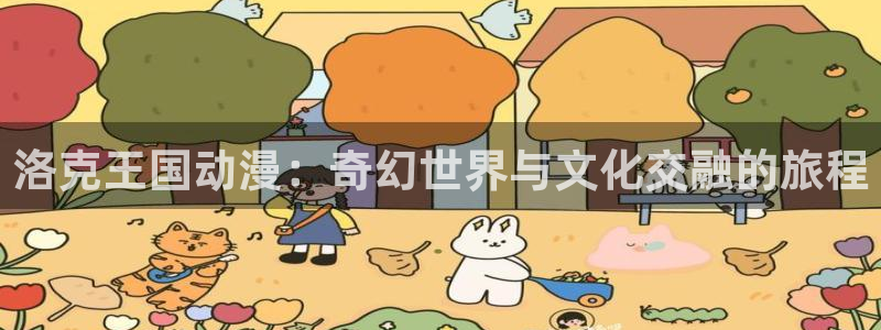 里番h：洛克王国动漫：奇幻世界与文化交融的旅程