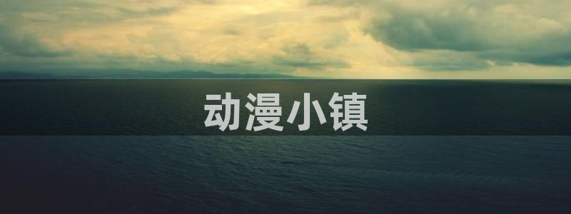 里番动漫在线观看视频：动漫小镇