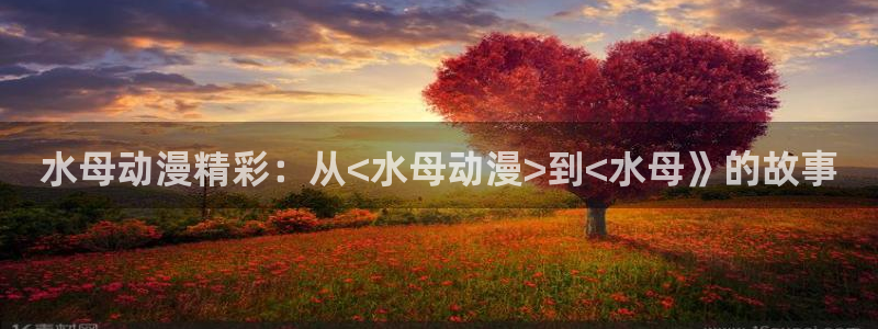 工口里番少女漫画：水母动漫精彩：从<水母动漫>到<水母》的故事