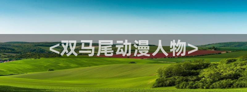里番有哪些好看动漫：<双马尾动漫人物>