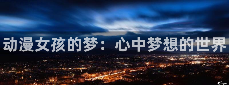 动漫里番动漫：动漫女孩的梦：心中梦想的世界