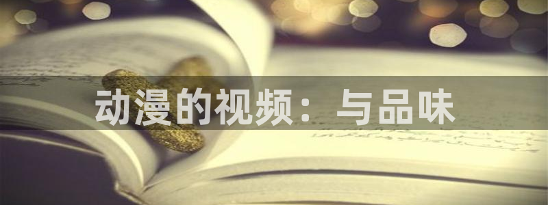 免费里番动漫网：动漫的视频：与品味