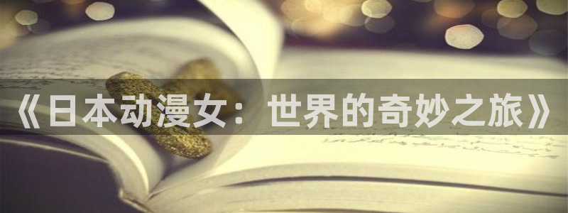 里番动漫排名：《日本动漫女：世界的奇妙之旅》