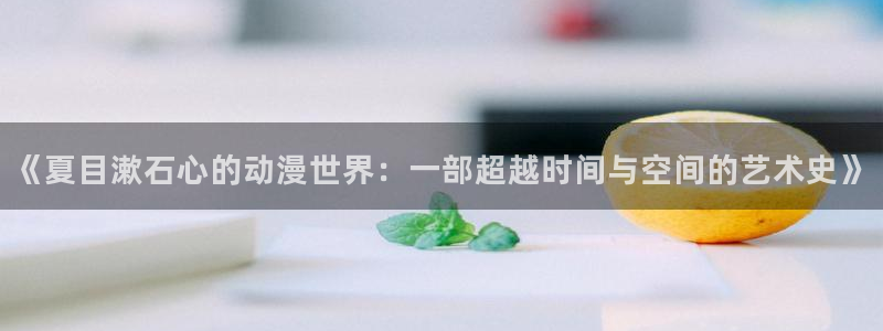 猎奇里番动漫：《夏目漱石心的动漫世界：一部超越时间与空间的艺术史》