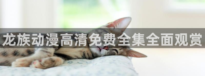 里番动漫肉：龙族动漫高清免费全集全面观赏