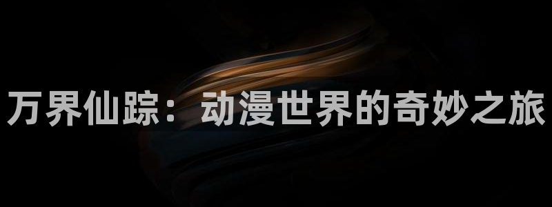 人妻里番动漫：万界仙踪：动漫世界的奇妙之旅