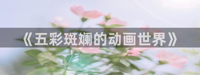 里番动画大全：《五彩斑斓的动画世界》