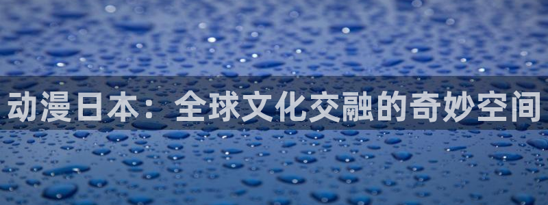 动漫触手里番：动漫日本：全球文化交融的奇妙空间