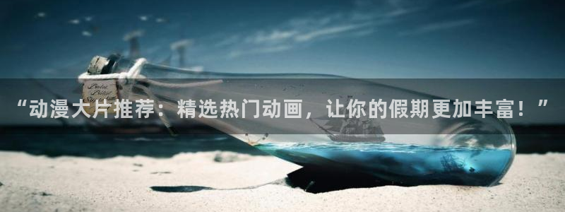 里番漫在线观看：“动漫大片推荐：精选热门动画，让你的假期更加丰富！”